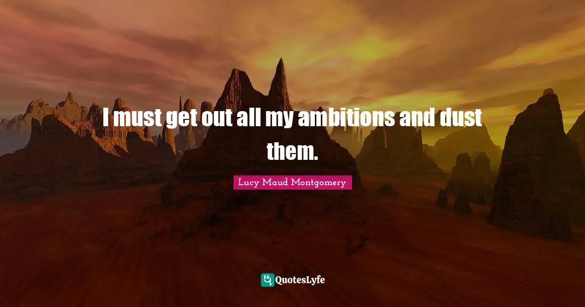I must get out all my ambitions and dust them.