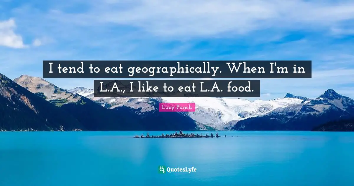 I tend to eat geographically. When I'm in L.A., I like to eat L.A. food.