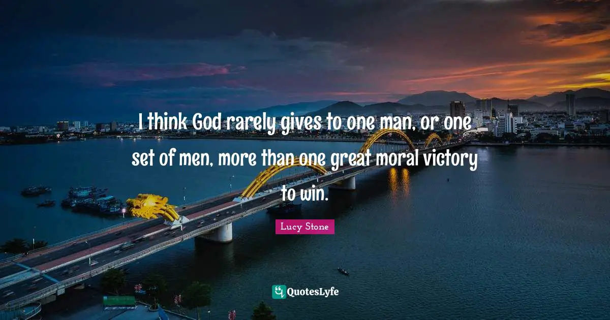 I think God rarely gives to one man, or one set of men, more than one great moral victory to win.