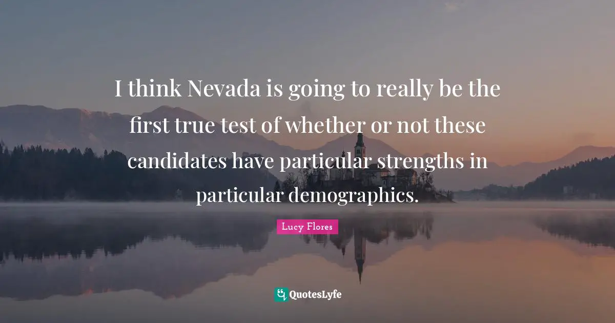 Demographics Quotes: "I think Nevada is going to really be the first true test of whether or not these candidates have particular strengths in particular demographics."