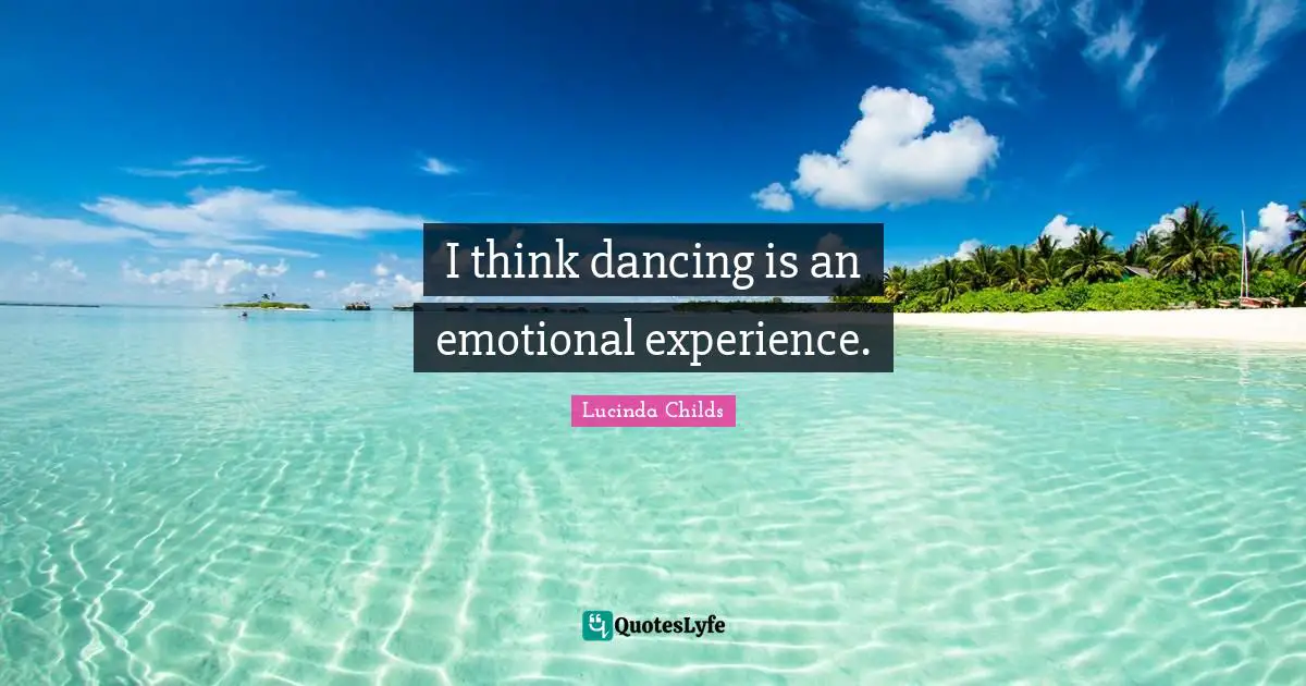 I think dancing is an emotional experience.