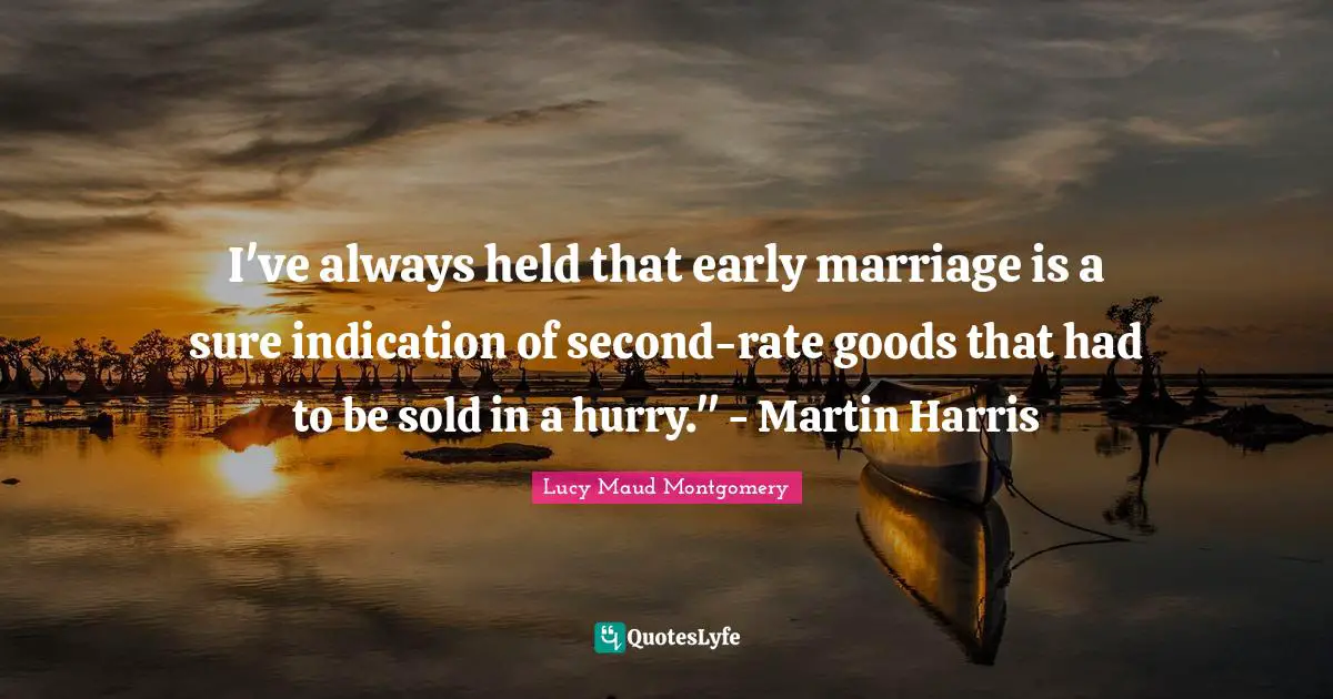 I've always held that early marriage is a sure indication of second-rate goods that had to be sold in a hurry." - Martin Harris