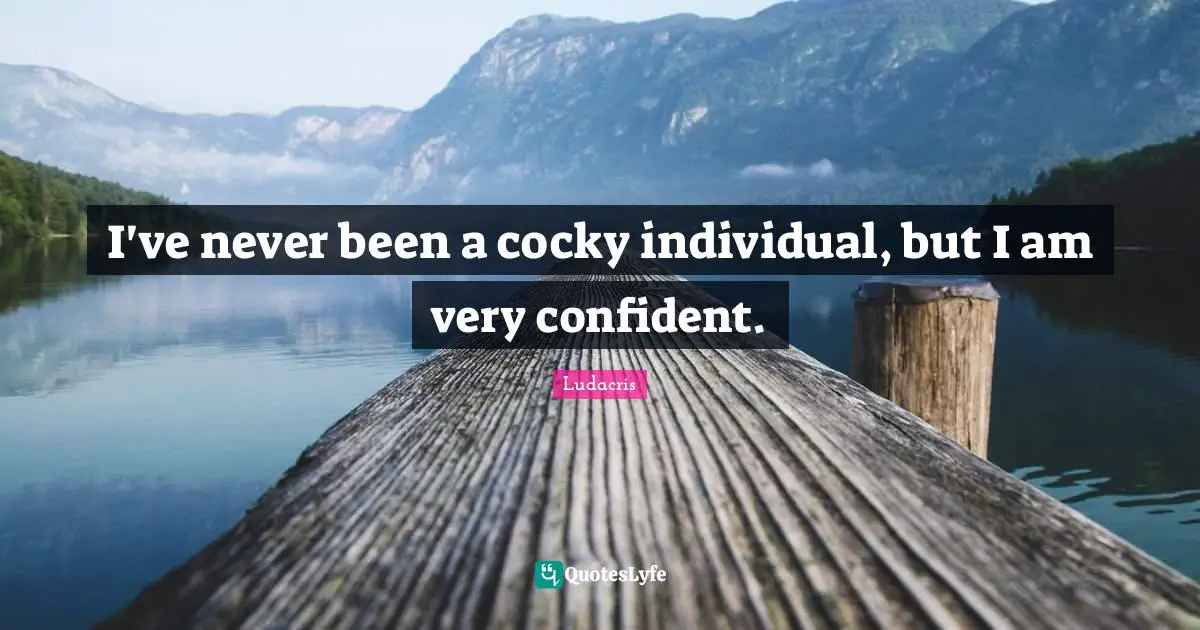 Ludacris Quotes: "I've never been a cocky individual, but I am very confident."