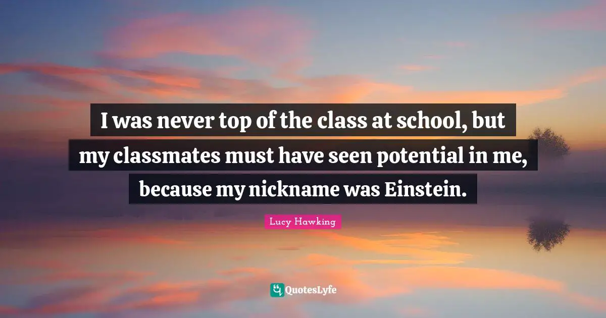 Nicknames Quotes: "I was never top of the class at school, but my classmates must have seen potential in me, because my nickname was Einstein."
