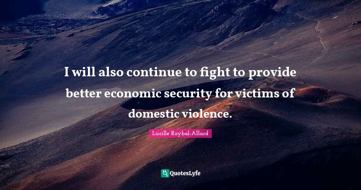 I will also continue to fight to provide better economic security for victims of domestic violence.