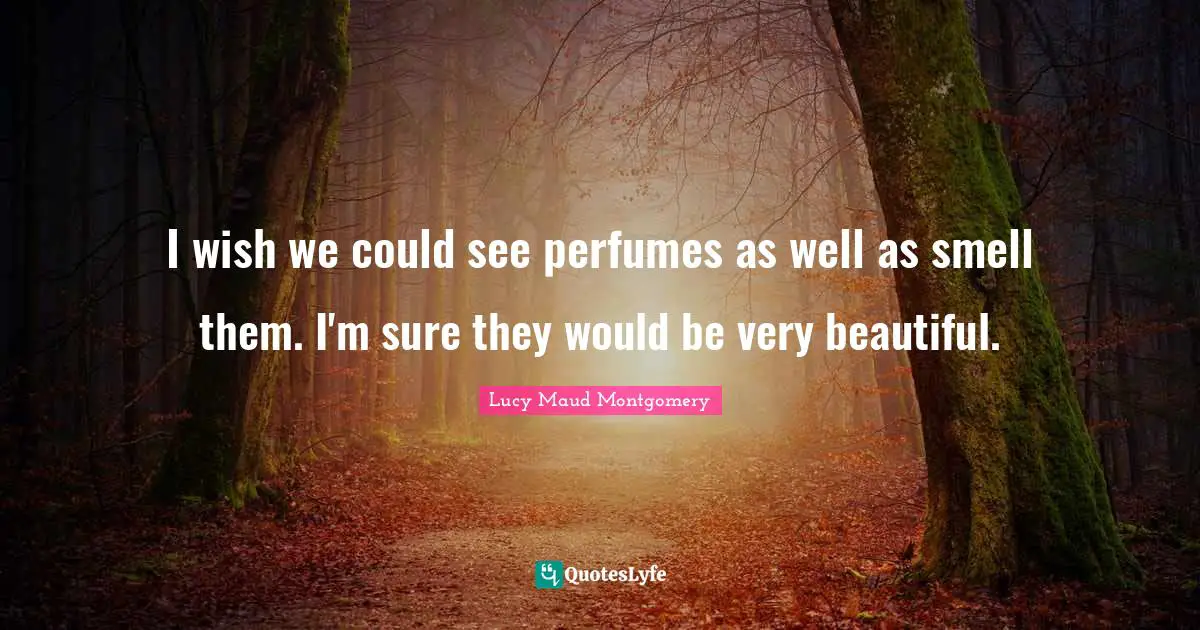 I wish we could see perfumes as well as smell them. I'm sure they would be very beautiful.