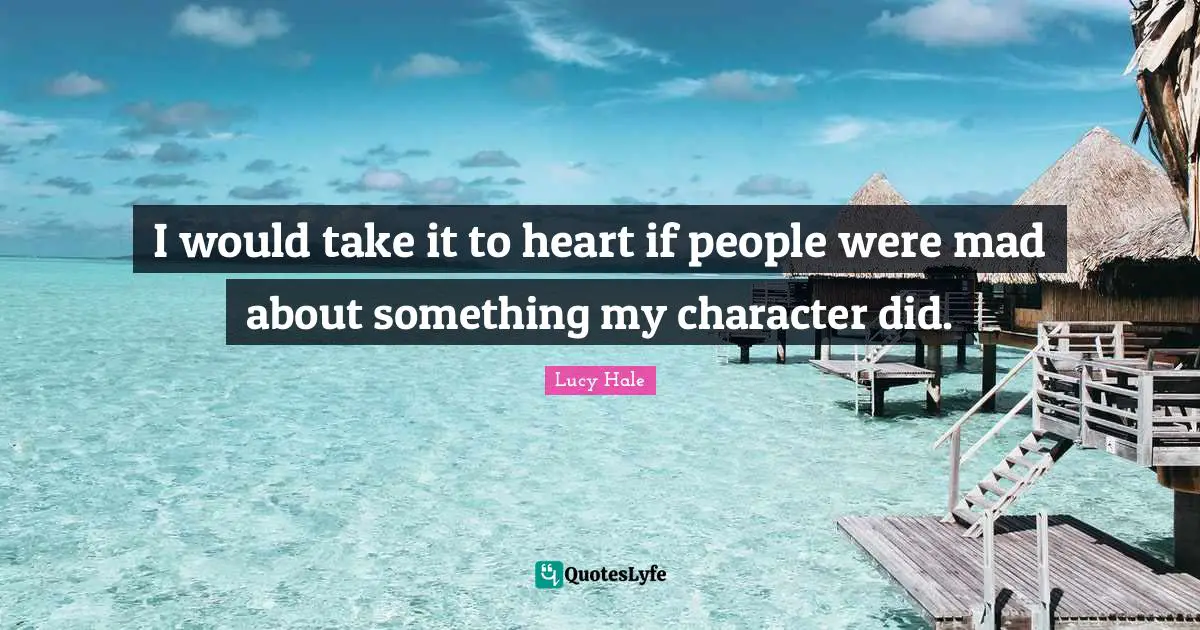 I would take it to heart if people were mad about something my character did.