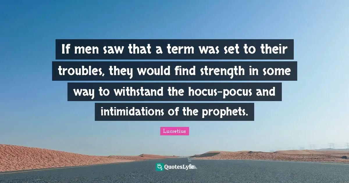 If men saw that a term was set to their troubles, they would find strength in some way to withstand the hocus-pocus and intimidations of the prophets.