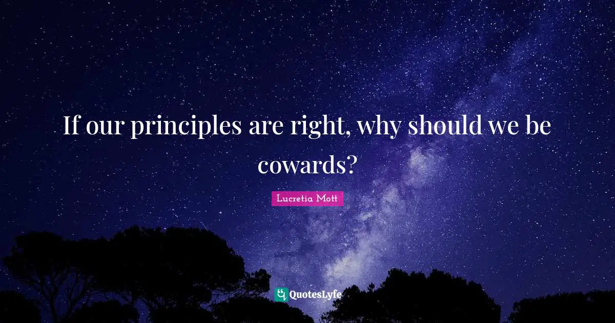 Lucretia Mott Quotes: If our principles are right, why should we be cowards?