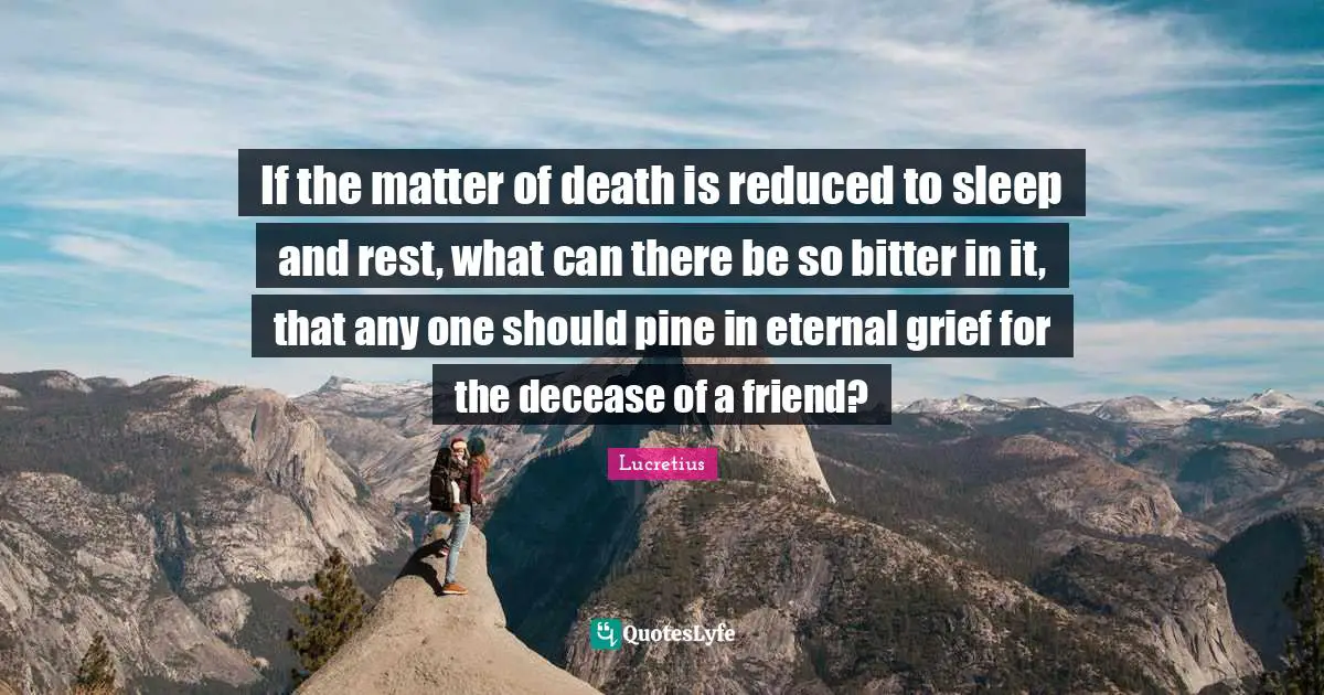 If the matter of death is reduced to sleep and rest, what can there be so bitter in it, that any one should pine in eternal grief for the decease of a friend?