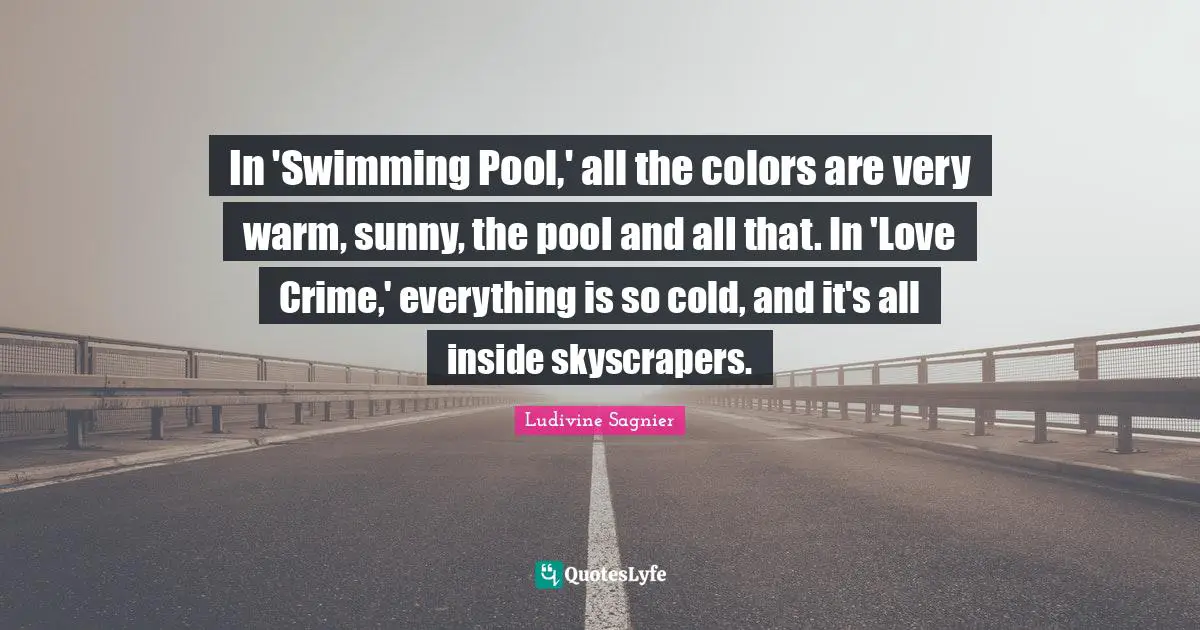 Swimming Pool Quotes: "In 'Swimming Pool,' all the colors are very warm, sunny, the pool and all that. In 'Love Crime,' everything is so cold, and it's all inside skyscrapers."
