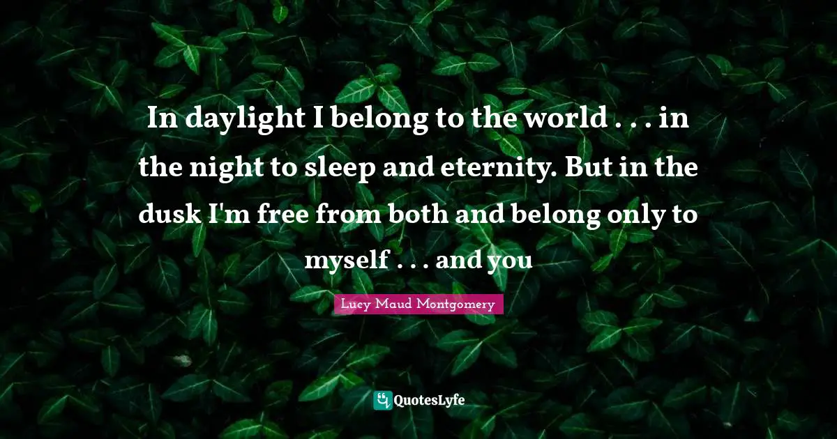 Night Quotes: "In daylight I belong to the world . . . in the night to sleep and eternity. But in the dusk I'm free from both and belong only to myself . . . and you"