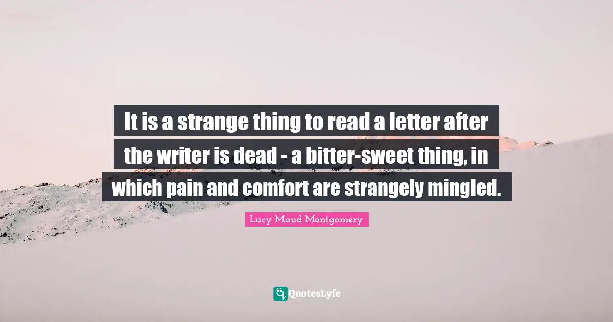 It is a strange thing to read a letter after the writer is dead - a bitter-sweet thing, in which pain and comfort are strangely mingled.
