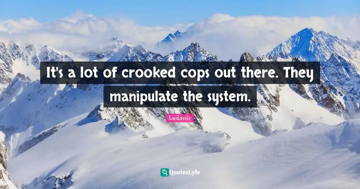 Ludacris Quotes: "It's a lot of crooked cops out there. They manipulate the system."