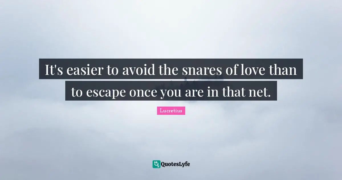 It's easier to avoid the snares of love than to escape once you are in that net.