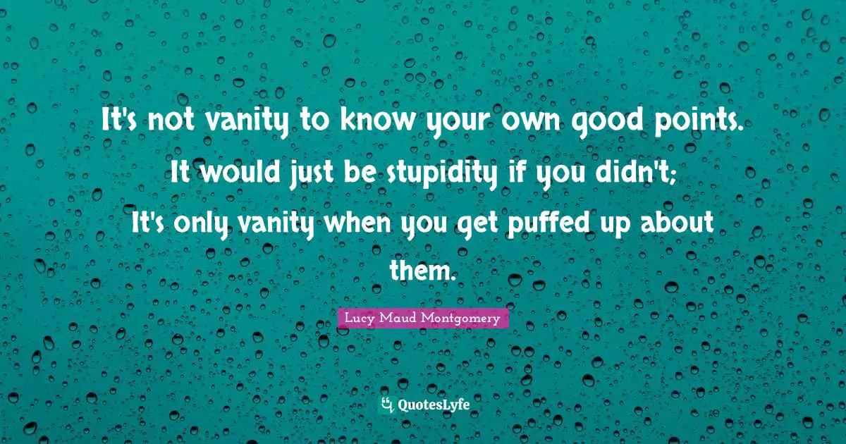It's not vanity to know your own good points. It would just be stupidity if you didn't; It's only vanity when you get puffed up about them.