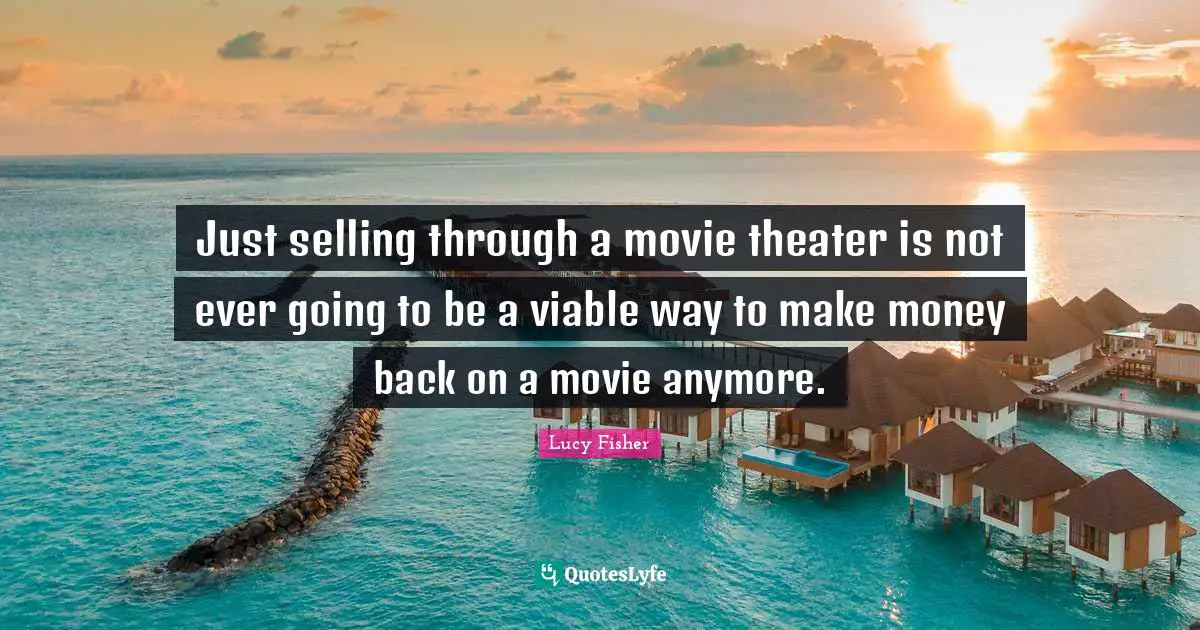 Just selling through a movie theater is not ever going to be a viable way to make money back on a movie anymore.