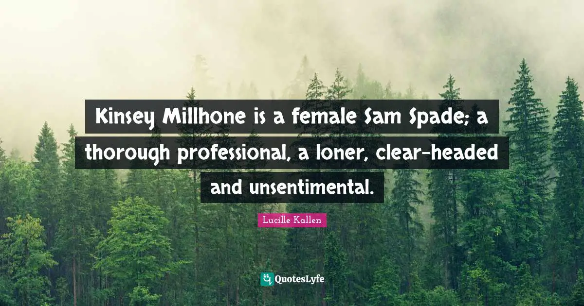 Kinsey Millhone is a female Sam Spade; a thorough professional, a loner, clear-headed and unsentimental.