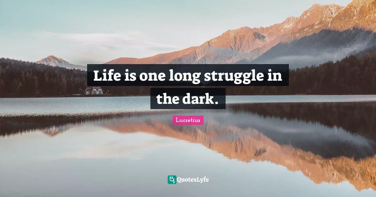 Life is one long struggle in the dark.