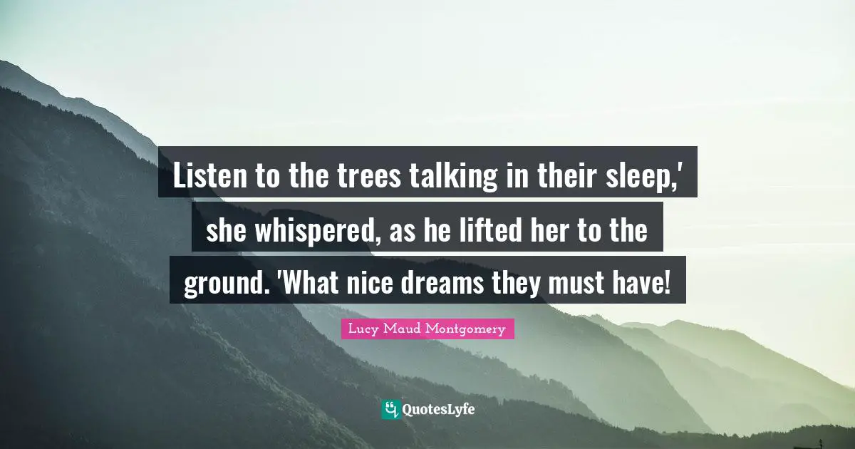 Listen to the trees talking in their sleep,' she whispered, as he lifted her to the ground. 'What nice dreams they must have!