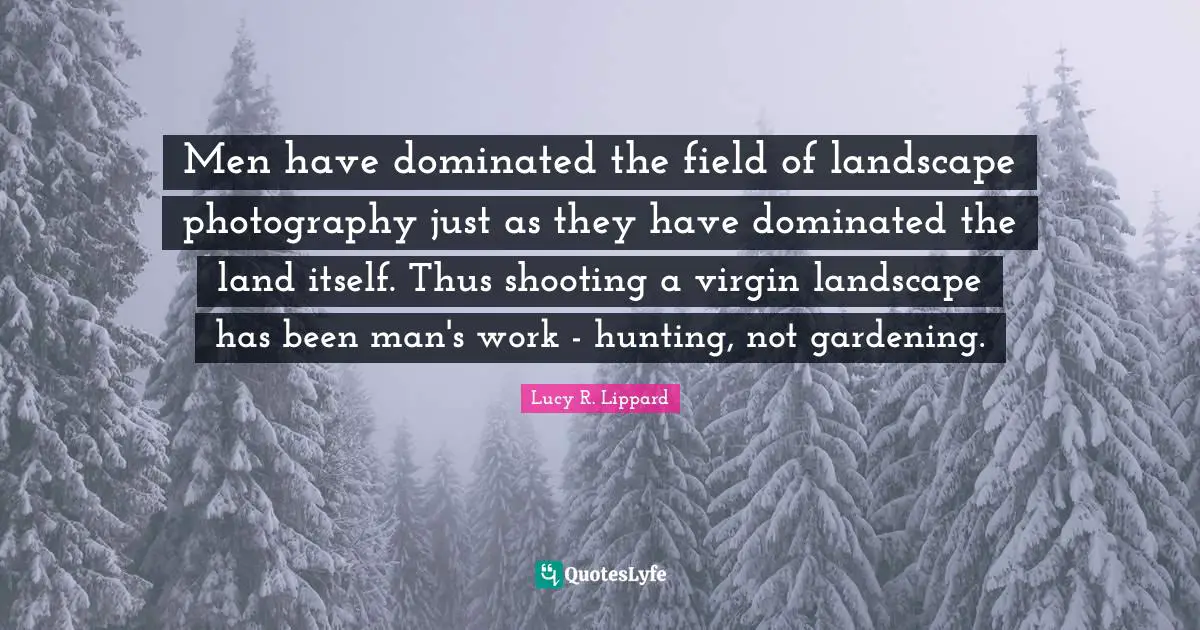 Men have dominated the field of landscape photography just as they have dominated the land itself. Thus shooting a virgin landscape has been man's work - hunting, not gardening.