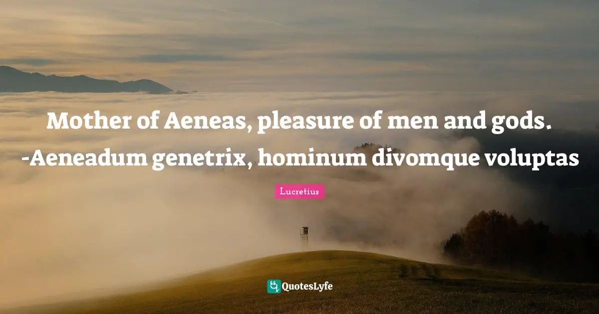 Aeneas Quotes: "Mother of Aeneas, pleasure of men and gods. -Aeneadum genetrix, hominum divomque voluptas"