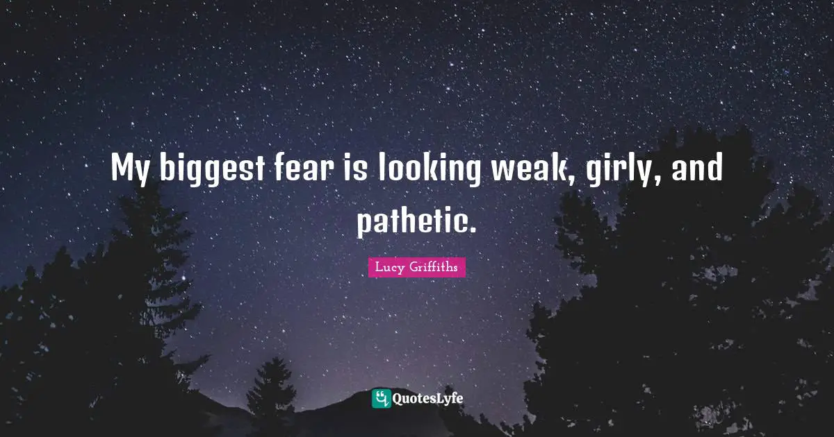 Biggest Fear Quotes: "My biggest fear is looking weak, girly, and pathetic."