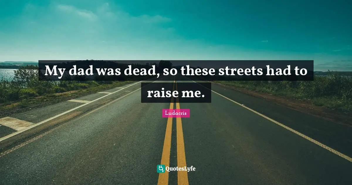 My dad was dead, so these streets had to raise me.