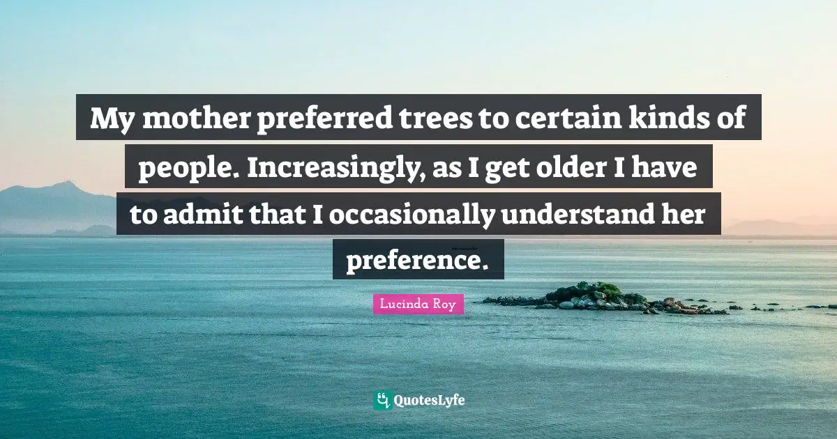 My mother preferred trees to certain kinds of people. Increasingly, as I get older I have to admit that I occasionally understand her preference.