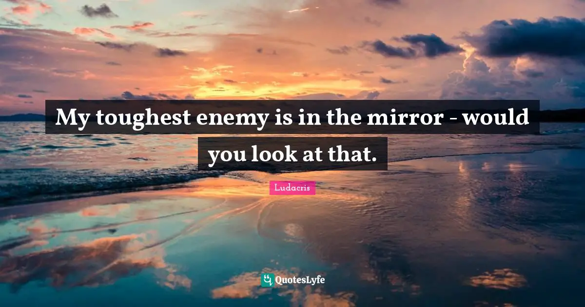 Ludacris Quotes: "My toughest enemy is in the mirror - would you look at that."