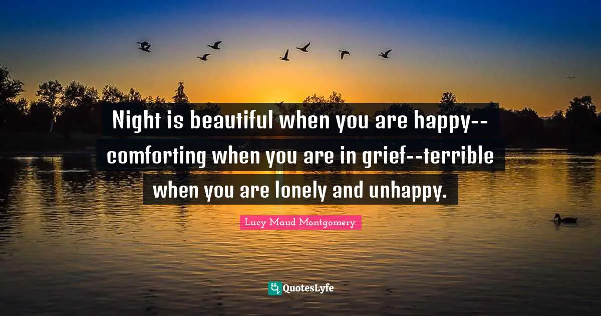 Night is beautiful when you are happy--comforting when you are in grief--terrible when you are lonely and unhappy.
