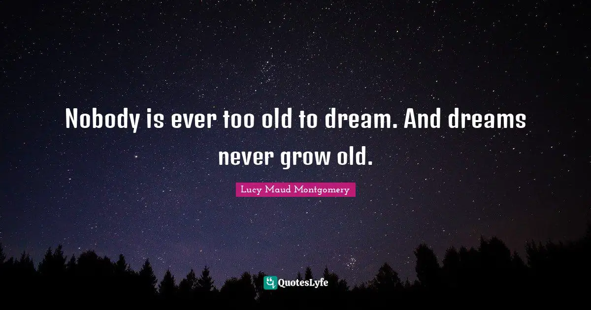 Anne Of Windy Poplars Quotes: "Nobody is ever too old to dream. And dreams never grow old."