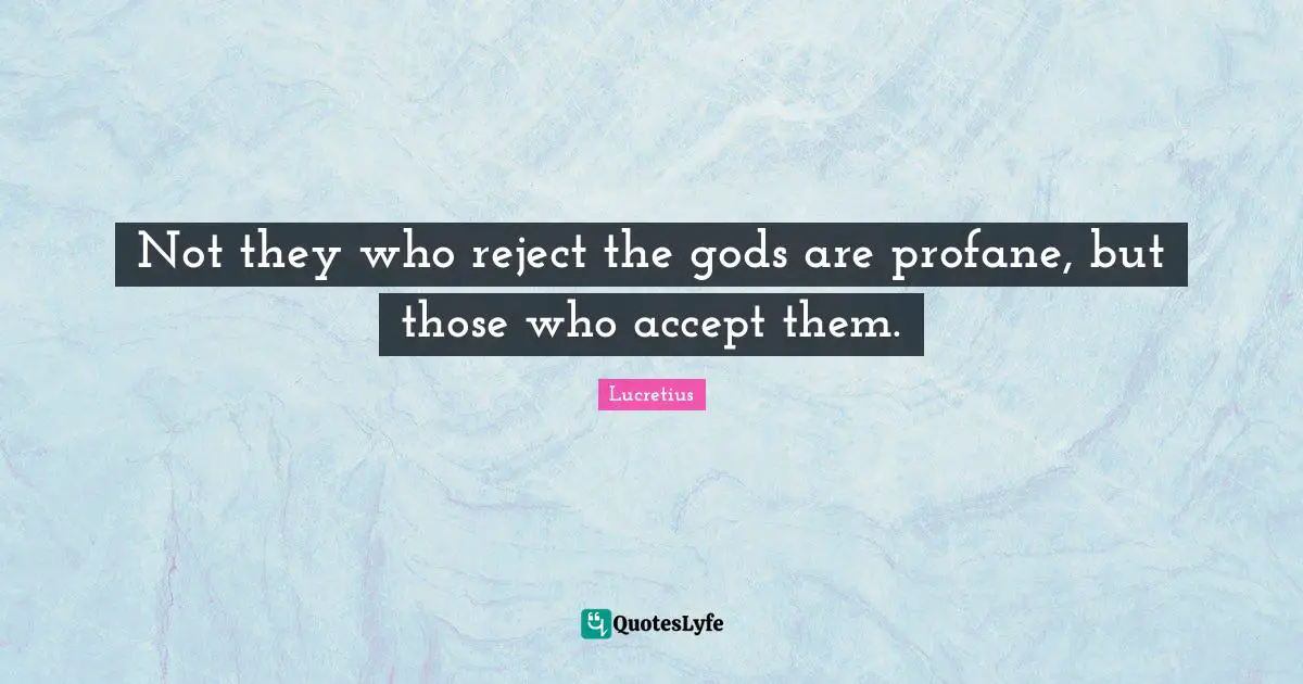 Not they who reject the gods are profane, but those who accept them.