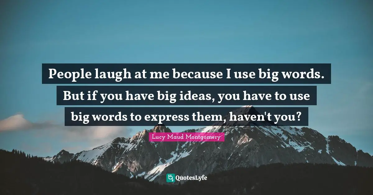 People laugh at me because I use big words. But if you have big ideas, you have to use big words to express them, haven't you?