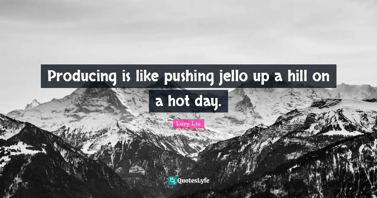Lucy Liu Quotes: "Producing is like pushing jello up a hill on a hot day."