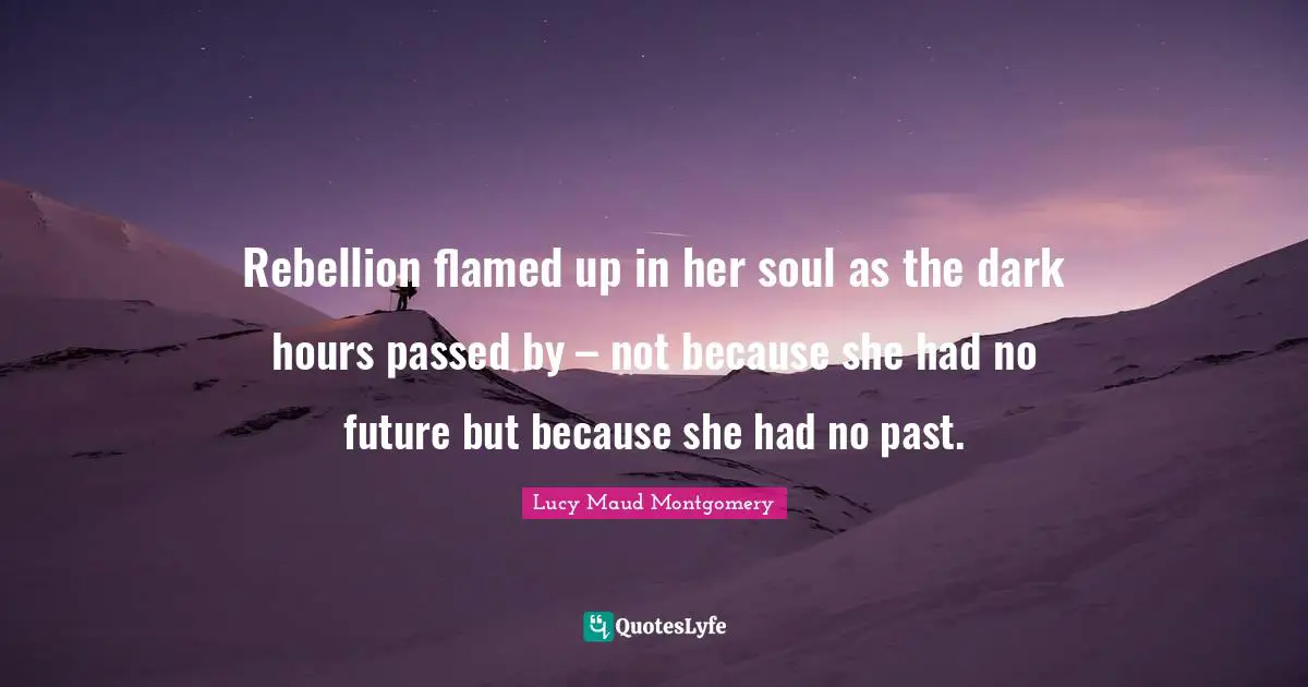 Rebellion flamed up in her soul as the dark hours passed by – not because she had no future but because she had no past.