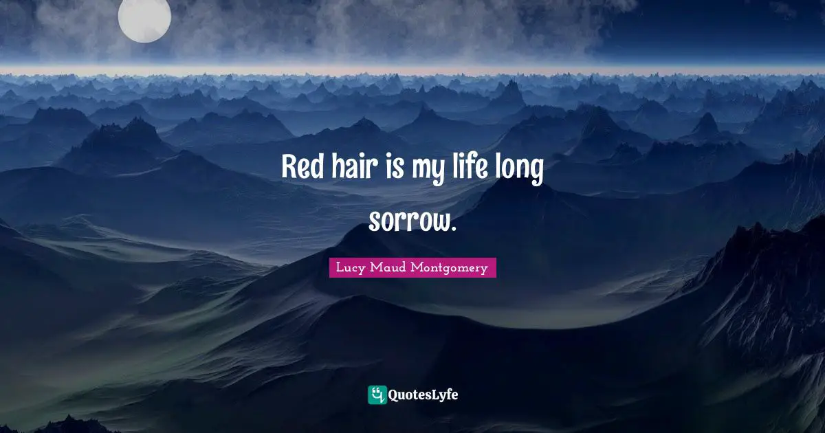 Red hair is my life long sorrow.