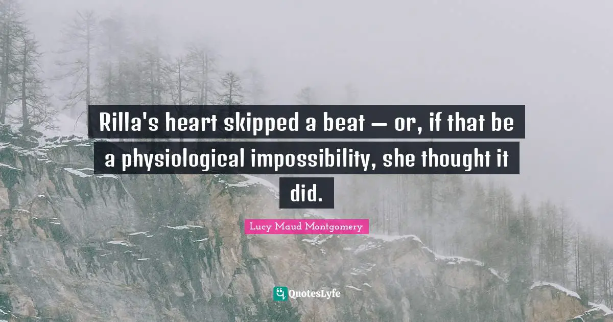 Physiological Quotes: "Rilla's heart skipped a beat — or, if that be a physiological impossibility, she thought it did."