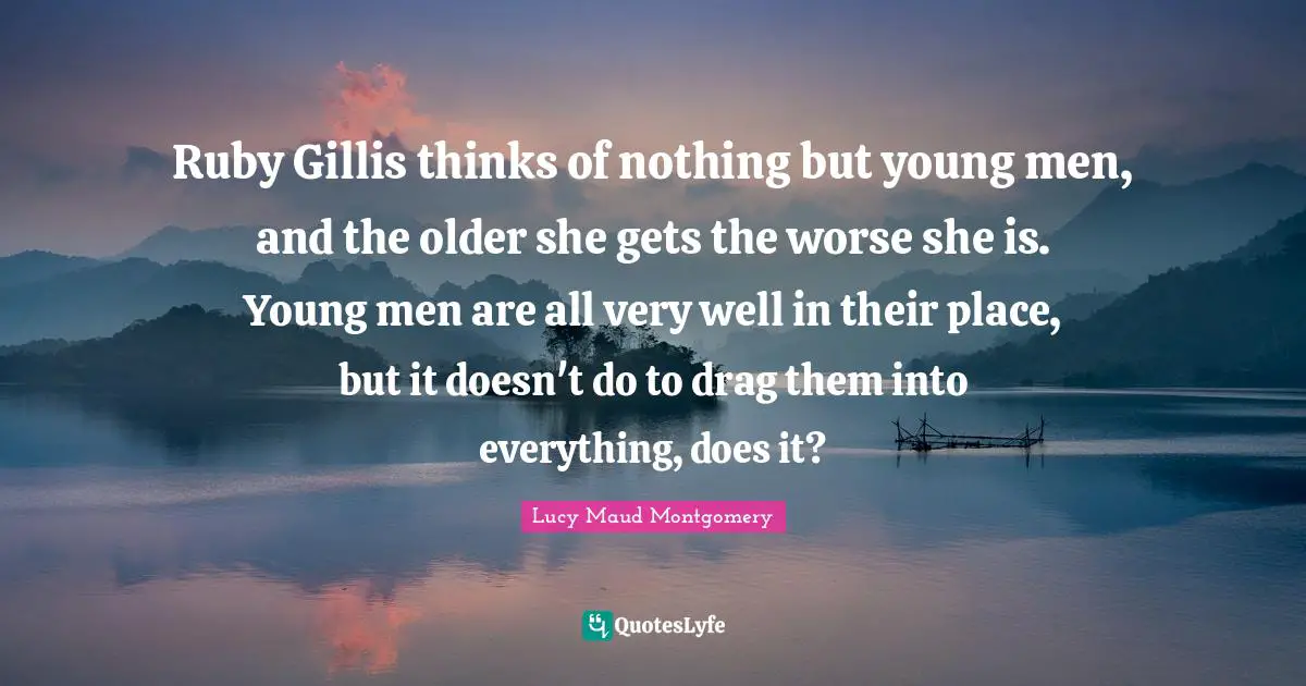 Ruby Gillis thinks of nothing but young men, and the older she gets the worse she is. Young men are all very well in their place, but it doesn't do to drag them into everything, does it?