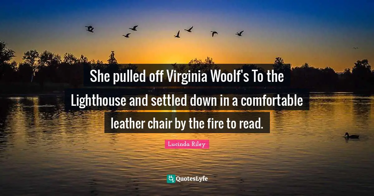Be The Lighthouse Quotes: "She pulled off Virginia Woolf's To the Lighthouse and settled down in a comfortable leather chair by the fire to read."