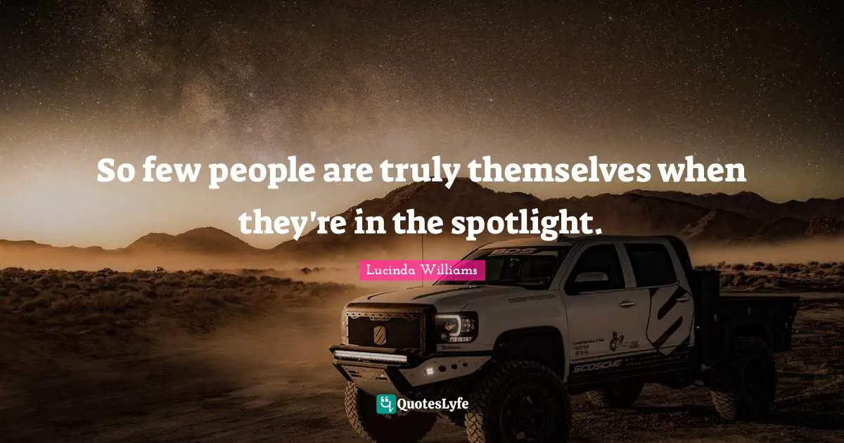 So few people are truly themselves when they're in the spotlight.