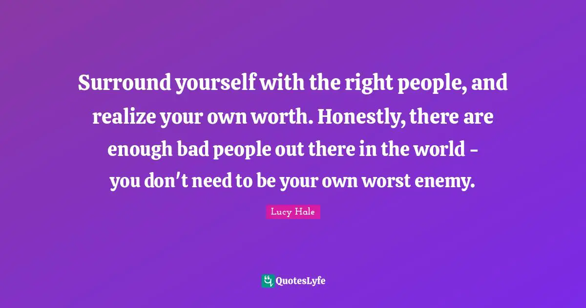 Surround yourself with the right people, and realize your own worth. Honestly, there are enough bad people out there in the world - you don't need to be your own worst enemy.