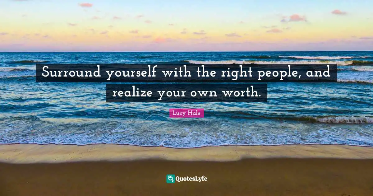 Realizing Quotes: "Surround yourself with the right people, and realize your own worth."