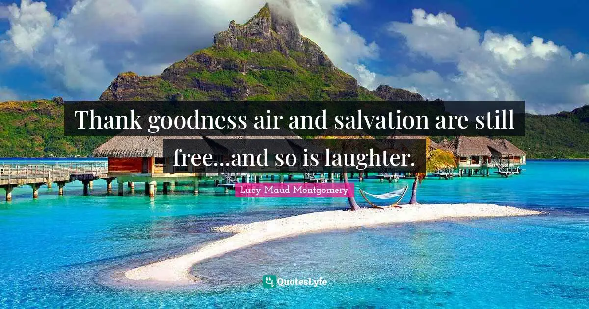 Thank goodness air and salvation are still free...and so is laughter.