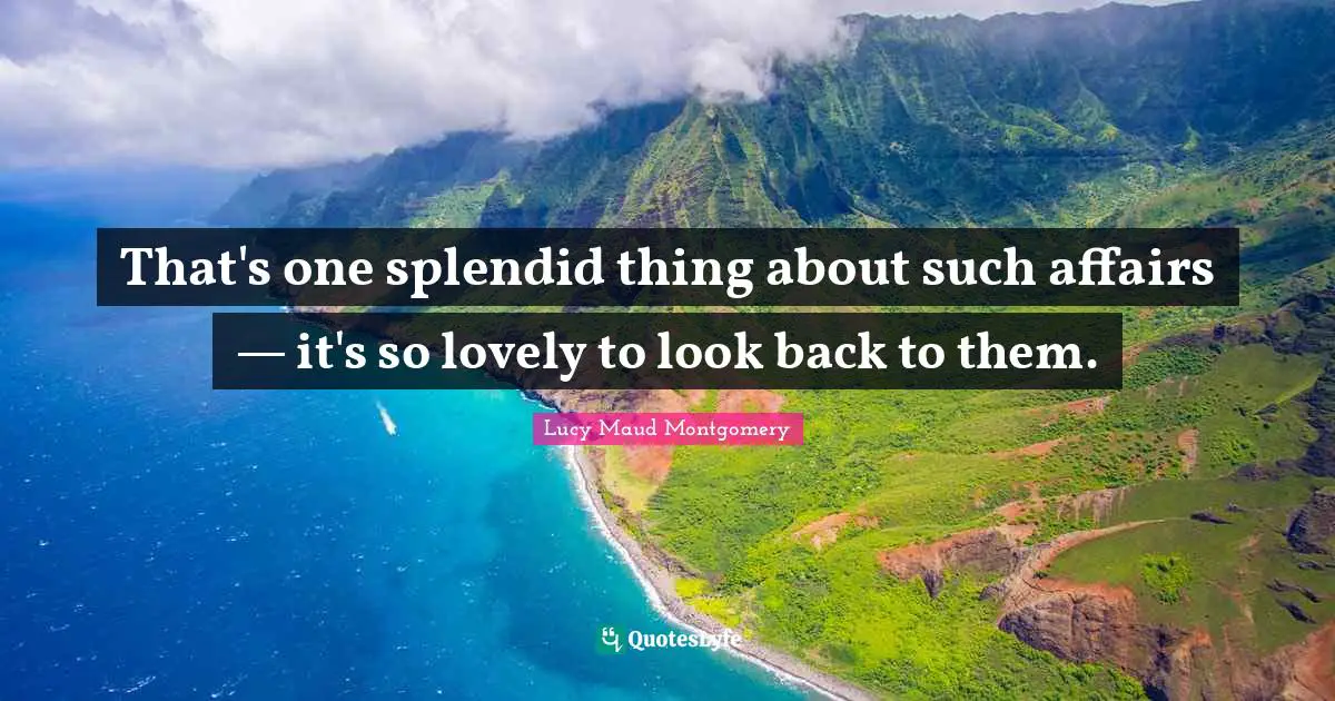 That's one splendid thing about such affairs — it's so lovely to look back to them.