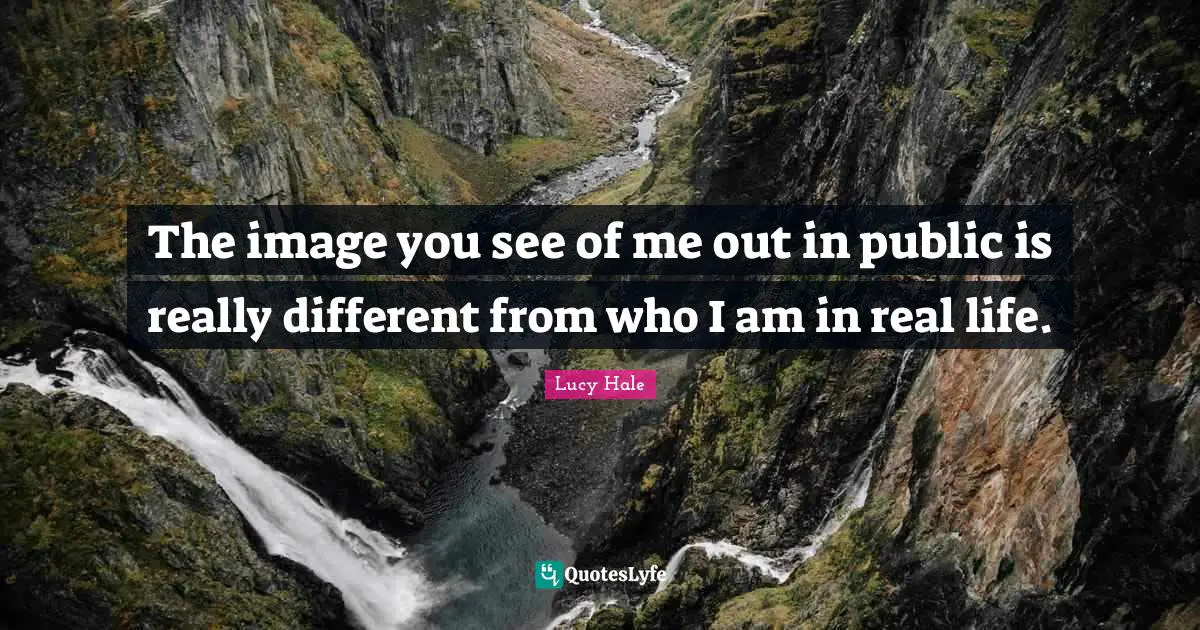 In Real Life Quotes: "The image you see of me out in public is really different from who I am in real life."
