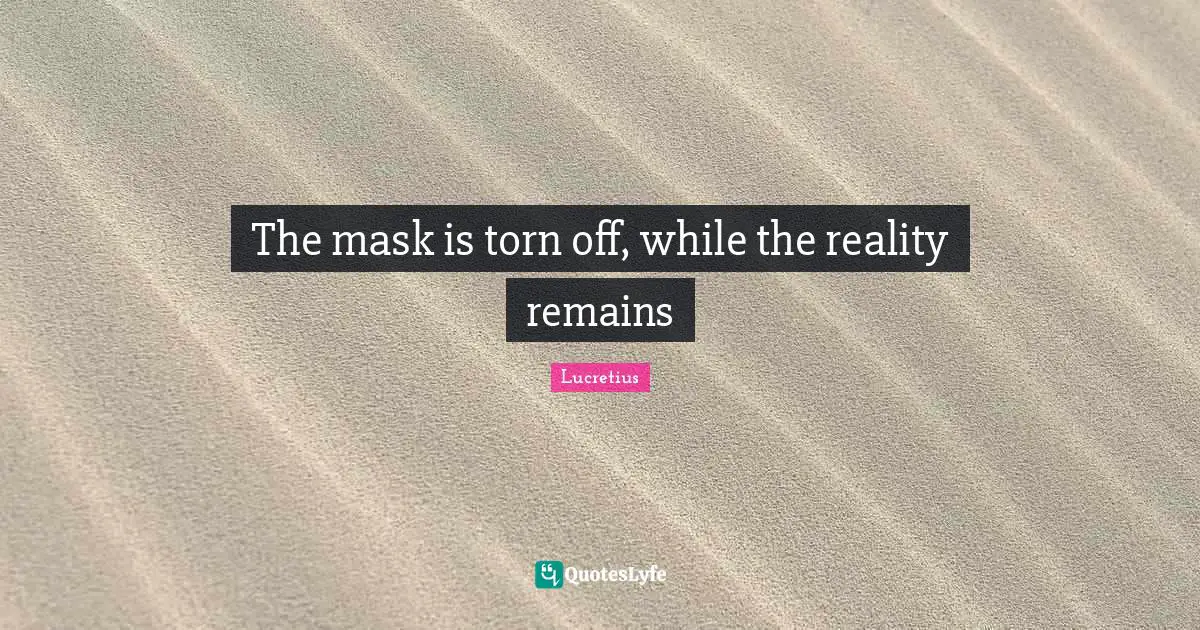The mask is torn off, while the reality remains