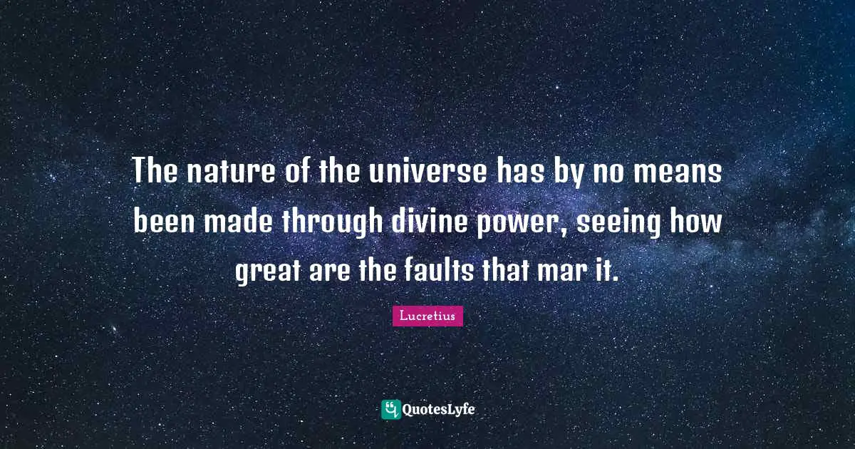 The nature of the universe has by no means been made through divine power, seeing how great are the faults that mar it.