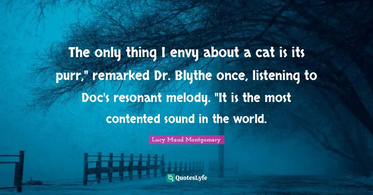 The only thing I envy about a cat is its purr," remarked Dr. Blythe once, listening to Doc's resonant melody. "It is the most contented sound in the world.