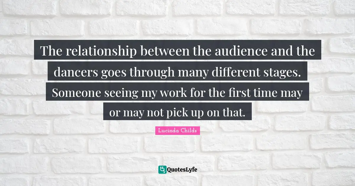 The relationship between the audience and the dancers goes through many different stages. Someone seeing my work for the first time may or may not pick up on that.